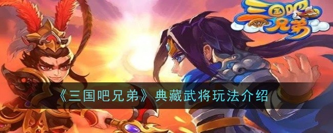 三国吧兄弟：典藏武将玩法攻略