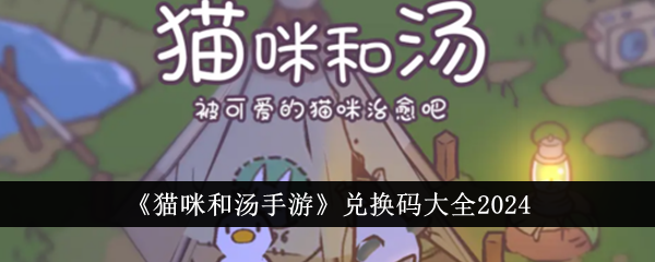 猫咪和汤手游兑换码攻略大全