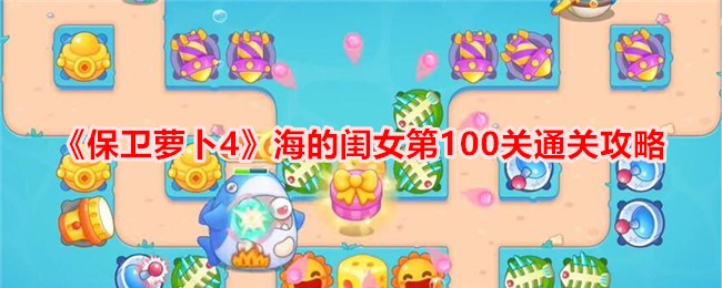 保卫萝卜海的闺女100关通关技巧分享