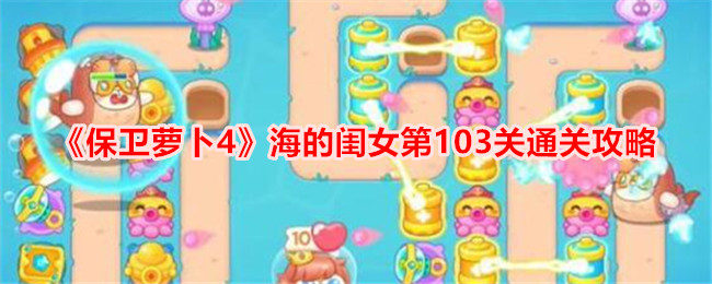 保卫萝卜海的闺女103关攻略