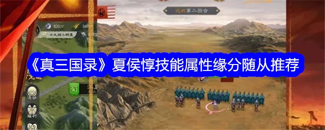 真三国志：夏侯惇技能、属性、缘分、随从推荐