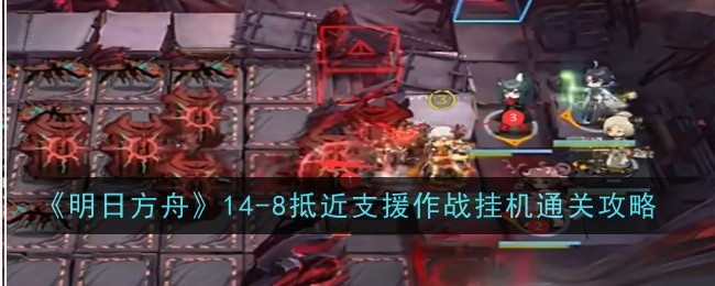明日方舟8抵近支援作战自动通关攻略