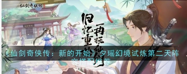 仙剑奇侠传：新的开始夕瑶幻境试炼第二天最佳阵容推荐