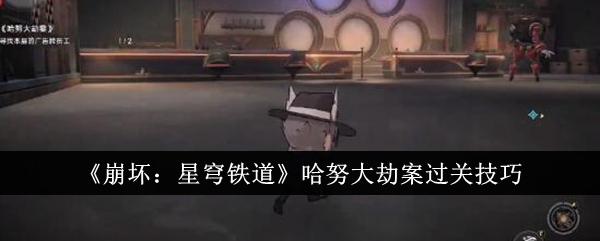 崩坏：星穹铁道哈努大劫案通关攻略