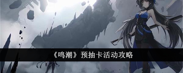 鸣潮预抽卡活动技巧指南
