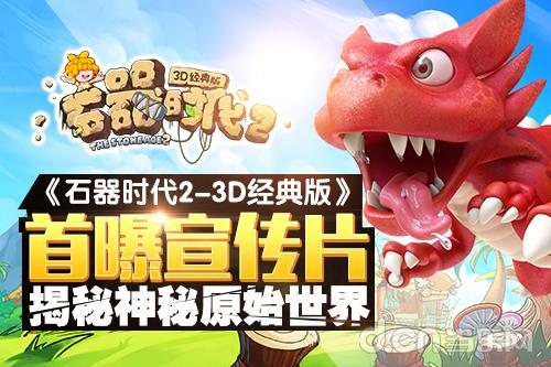 《石器时代2-3D经典版》首曝宣传片 揭秘神秘原始世界