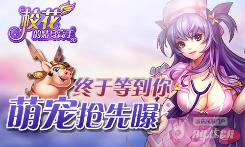 终于等到你《校花的贴身高手3D》萌宠抢先曝