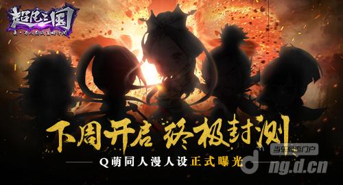 《超凡三国》下周开启终极封测 &nbspQ萌同人漫人设正式曝光