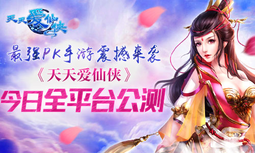 最强PK手游震撼来袭 《天天爱仙侠》今日全平台公测
