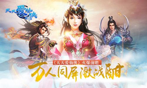 《天天爱仙侠》火爆前瞻万人同屏激战酣