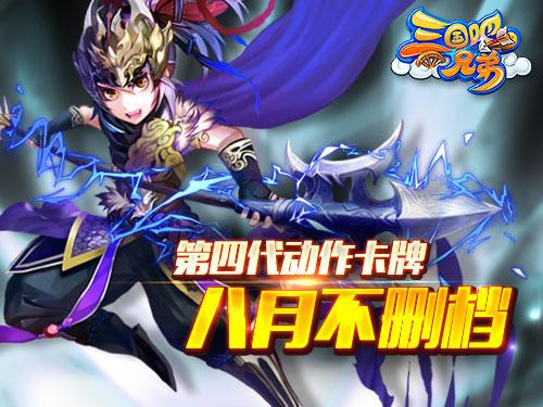 第四代动作卡牌手游《三国吧兄弟》8月来袭?
