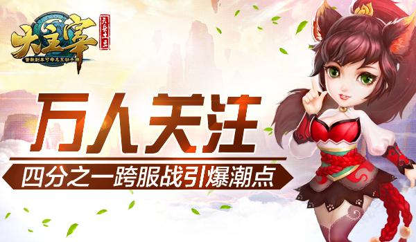 万人关注《大主宰》四分之一跨服战引爆潮点
