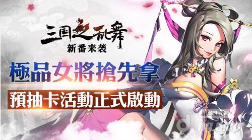 抢先拿武将《三国之乱舞》预抽卡启动