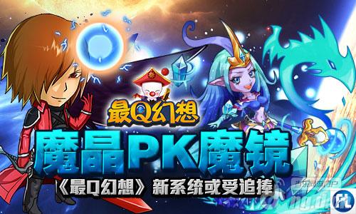魔晶PK魔镜《最Q幻想》新系统或受追捧