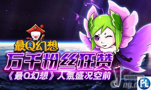 万千粉丝狂赞《最Q幻想》人气盛况空前