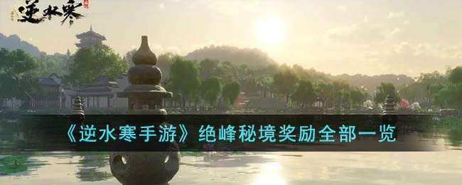 "逆水寒手游绝峰秘境奖励攻略大公开！"