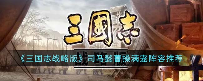 【攻略】《征途》最强阵容推荐：司马懿+曹操+满宠，带你征服天下