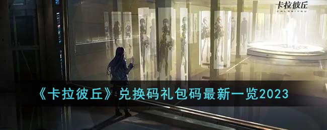 卡拉彼丘全攻略：兑换码、礼包码一网打尽