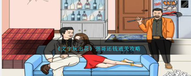 《文字玩出花强哥还钱》全关卡攻略，通关大全！