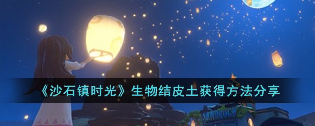 【必看】沙石镇时光生物结皮土攻略，轻松获得方法大公开！