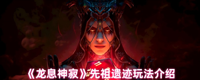 《龙息神寂》探索先祖遗迹玩法大揭秘