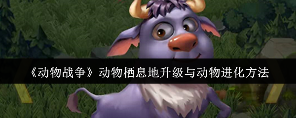 《动物战争》动物栖息地升级和动物进化攻略