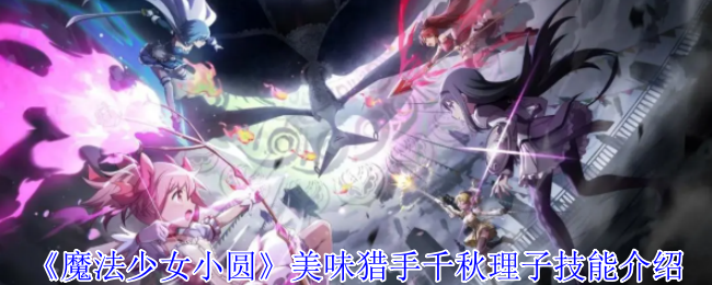 《魔法少女小圆 Magia Exedra》美味猎手千秋理子技能详解