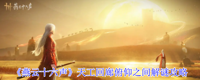 《燕云十六声》解谜攻略：天工回廊俯仰技巧