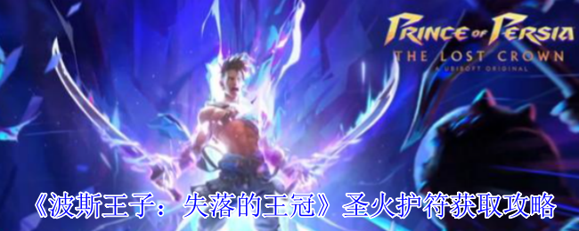 《波斯王子：失落的王冠》获取圣火护符的详细指南