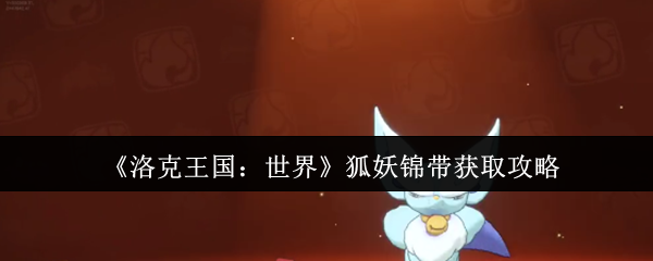 《洛克王国：世界》狐妖锦带获取方法详解