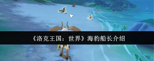 《洛克王国：世界》海豹船长角色解析与玩法指南
