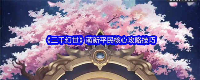 《三千幻世》新手玩家必备的平民玩法技巧解析
