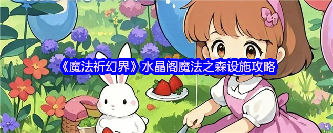 《魔法祈幻界》水晶阁魔法森林设施使用指南