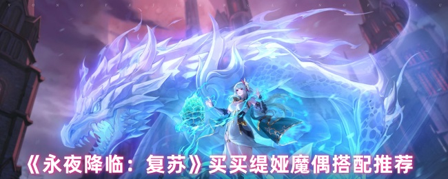 《永夜降临：复苏》买买缇娅魔偶最佳搭配指南