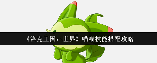《洛克王国：世界》喵喵技能组合指南
