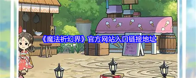《魔法祈幻界》新手必看：轻松找到网站入口链接指南