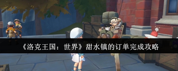 《洛克王国：世界》甜水镇订单达成全攻略