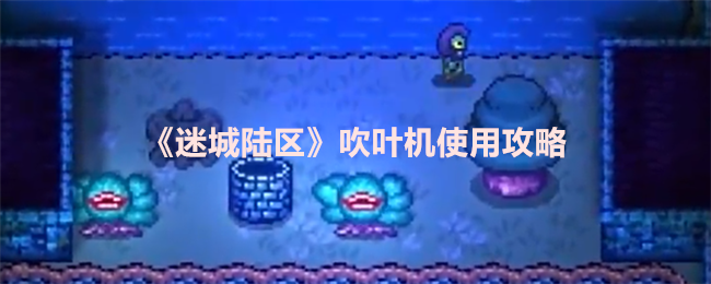 《迷城陆区》吹叶机操作技巧大全