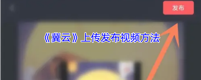 《冀云》新手必看：如何顺利上传和发布视频指南