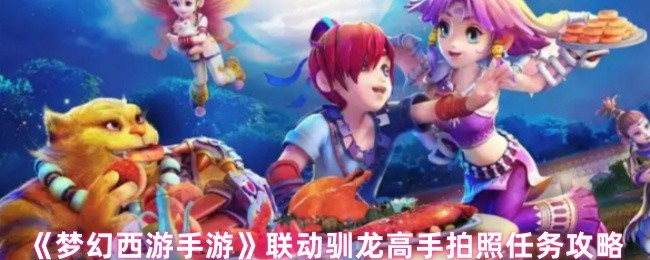 《梦幻西游手游》驯龙高手联动拍照任务全攻略解析