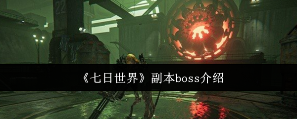《七日世界》副本BOSS全面解析与攻略指南