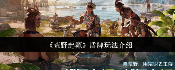 《荒野起源》盾牌使用技巧详解