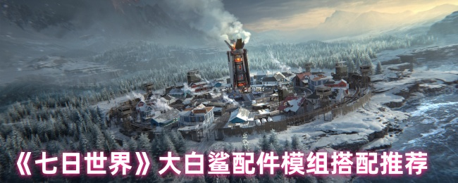 《七日世界》大白鲨配件模块最佳组合指南