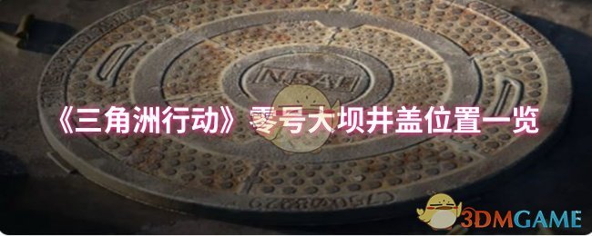 《三角洲行动》零号大坝井盖详细位置指南
