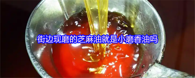 《支付宝》街边现磨芝麻油与小磨香油的区别解析