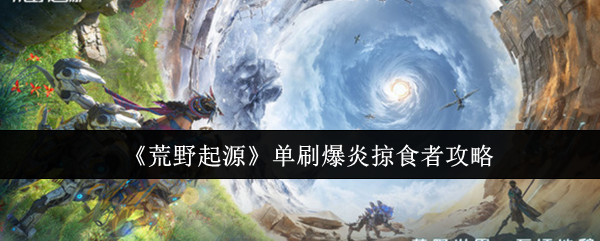 《荒野起源》独自挑战爆炎掠食者的技巧与方法