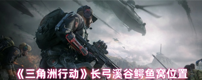 《三角洲行动》长弓溪谷鳄鱼巢穴的具体位置揭秘