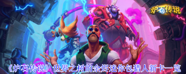 《炉石传说》新卡解析：世界之树的余烬迷你包猎人全新卡牌介绍