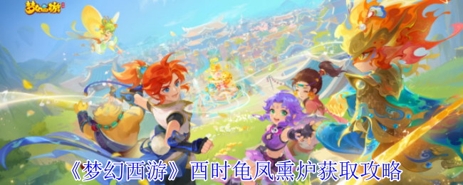 《梦幻西游手游》酉时龟凤熏炉获取指南