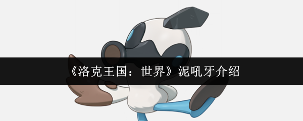 《洛克王国：世界》泥吼牙的全面解析与玩法指南
